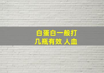 白蛋白一般打几瓶有效 人血